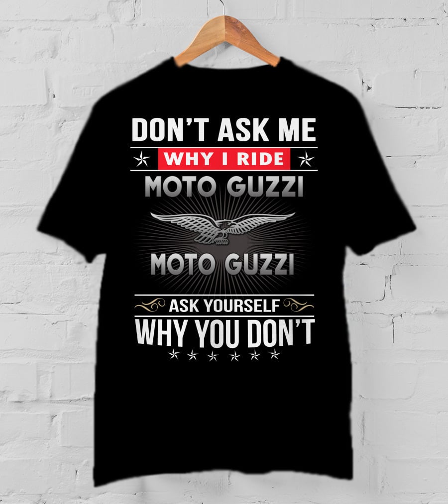 Don't Ask Me Why I Ride Moto Guzzi Ask Yourself Why You Don't T-Shirt