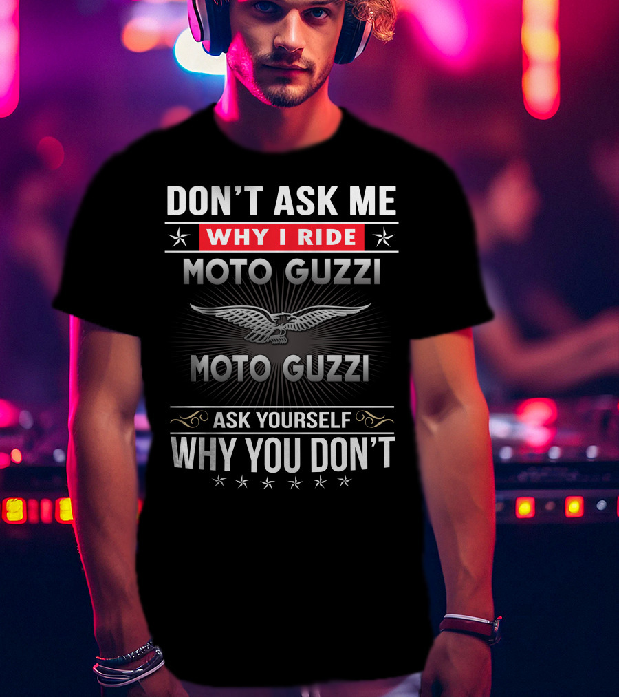 Don't Ask Me Why I Ride Moto Guzzi Ask Yourself Why You Don't T-Shirt