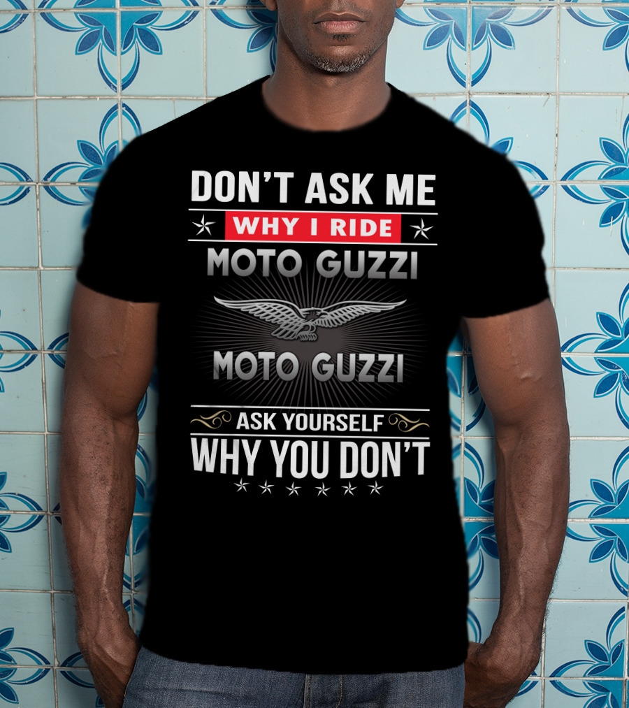 Don't Ask Me Why I Ride Moto Guzzi Ask Yourself Why You Don't T-Shirt