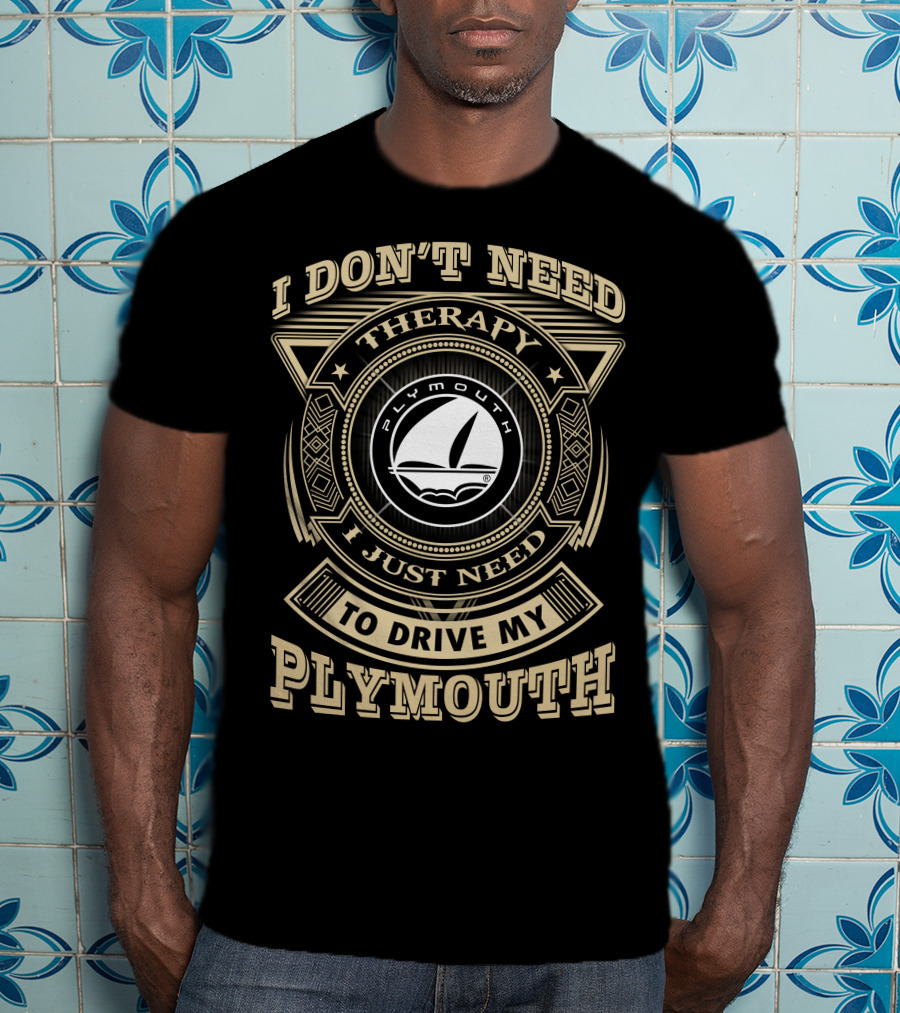 I Don't Need Therapy I Just Need To Drive My Plymouth T-Shirt