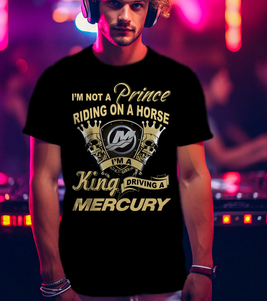 I'm Not A Prince Riding On A Horse I'm A King Driving A Mercury T-Shirt