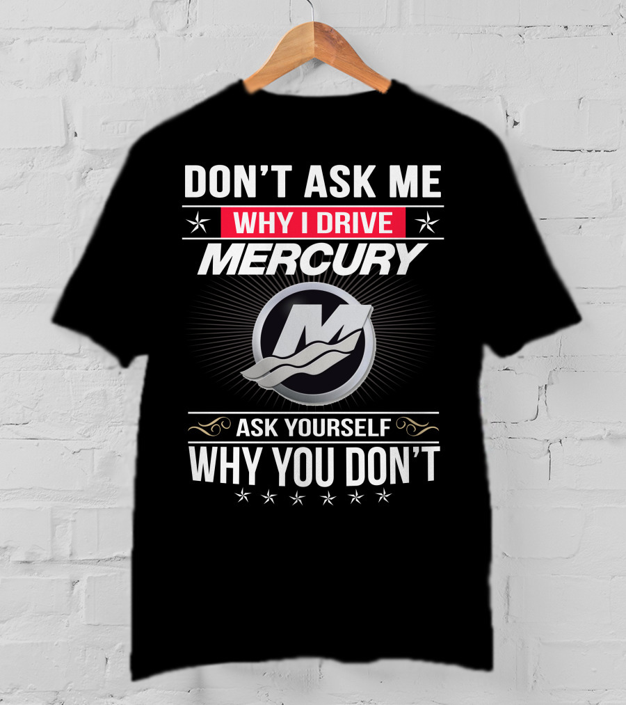 Don't Ask Me Why I Drive Mercury Ask Yourself Why You Don't T-Shirt