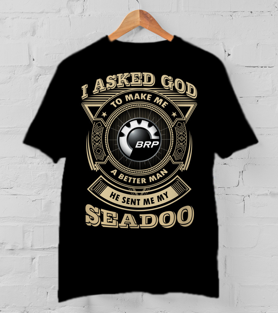I Asked God To Make Me A Better Man He Sent Me My Seadoo Brp T-Shirt