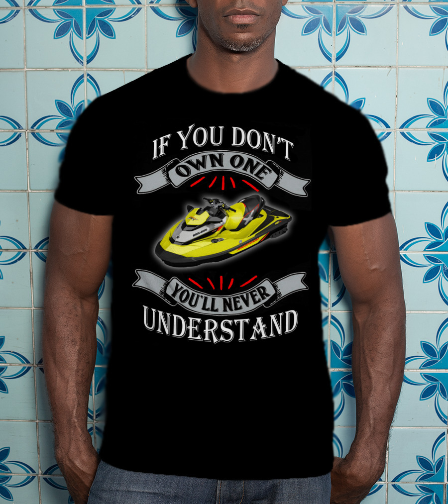 If You Don't Own One You'll Never Understand Seadoo T-Shirt