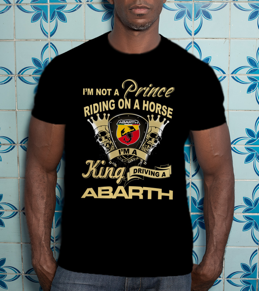 I'm Not A Prince Riding On A Horse I'm A King Driving A Abarth T-Shirt