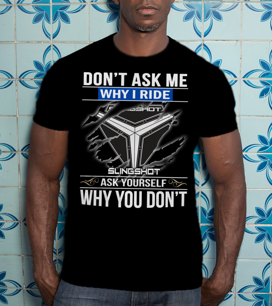 Don't Ask Me Why I Ride Slingshot Ask Yourself Why You Don't T-Shirt