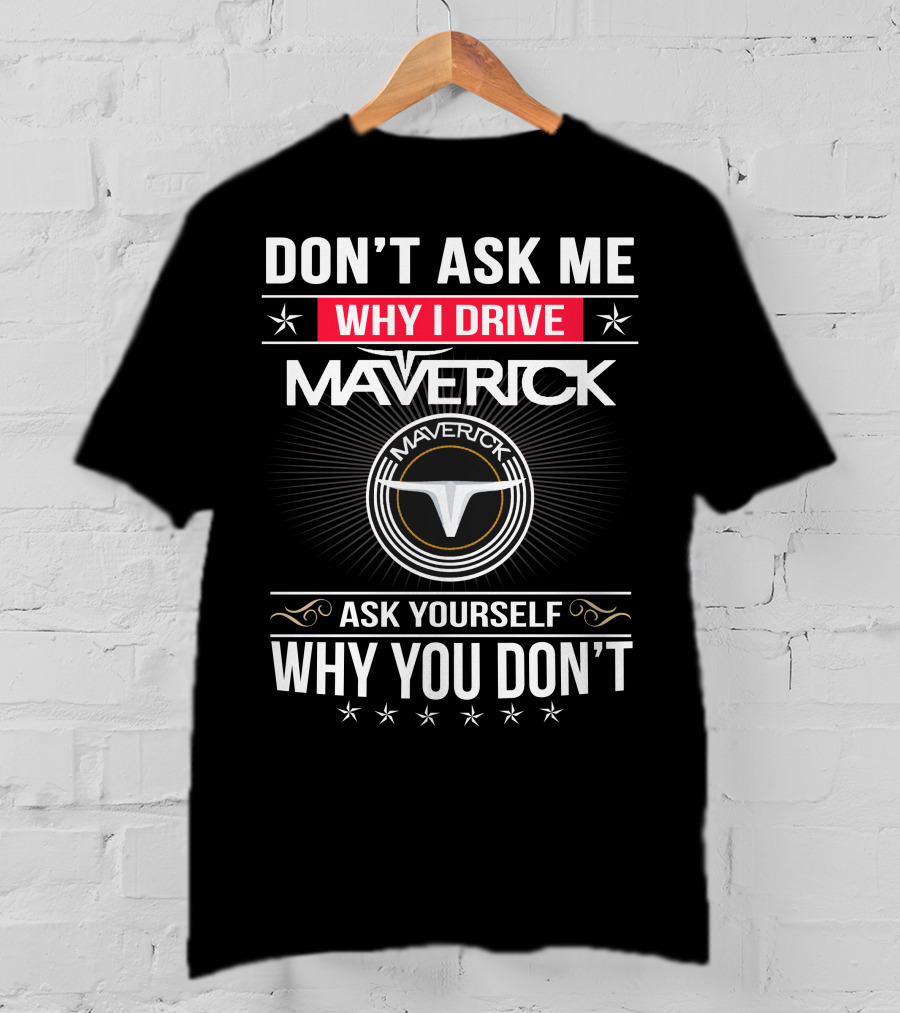 Don't Ask Me Why I Drive Maverick Ask Yourself Why You Don't T-Shirt