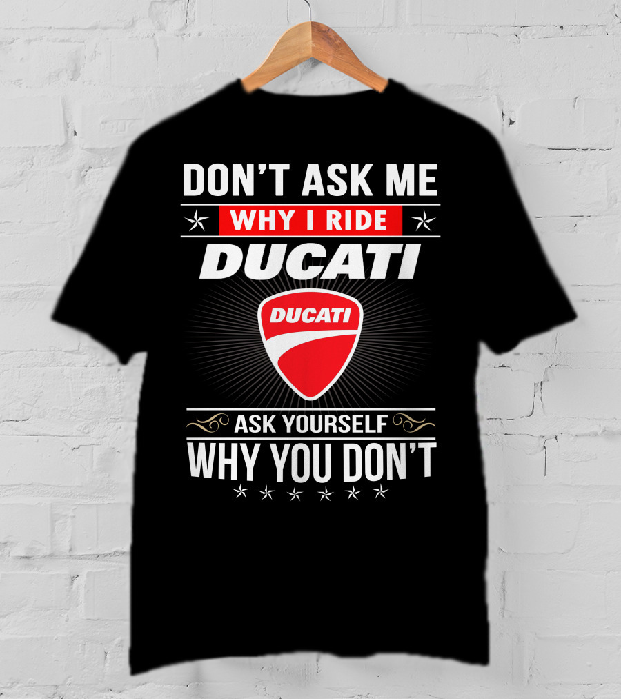 Don't Ask Me Why I Ride Ducati Ask Yourself Why You Don't T-Shirt