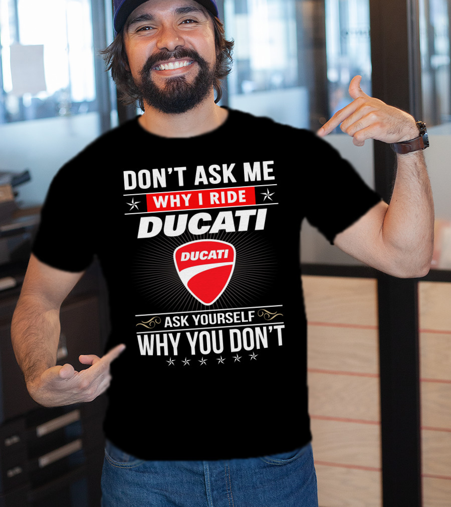 Don't Ask Me Why I Ride Ducati Ask Yourself Why You Don't T-Shirt