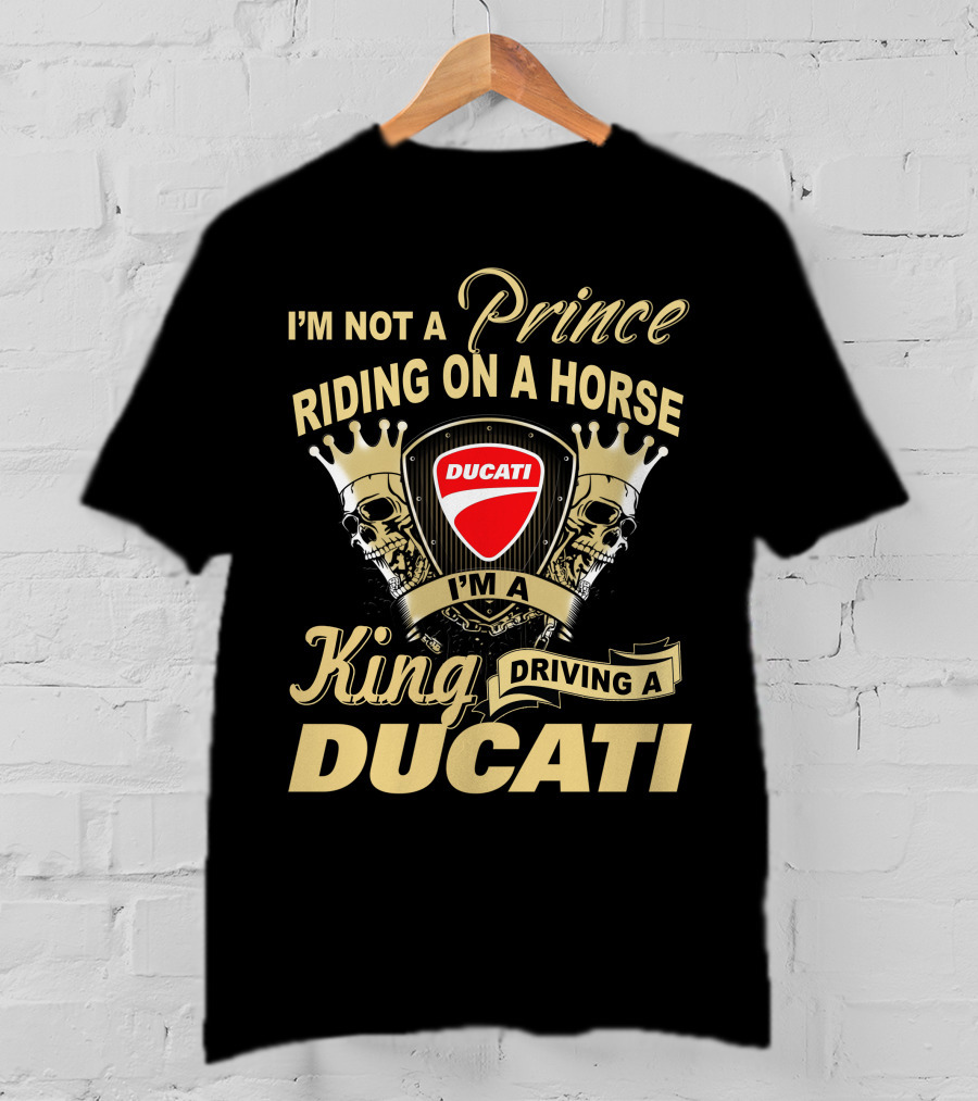 I'm Not A Prince Riding On A Horse I'm A King Driving A Ducati T-Shirt