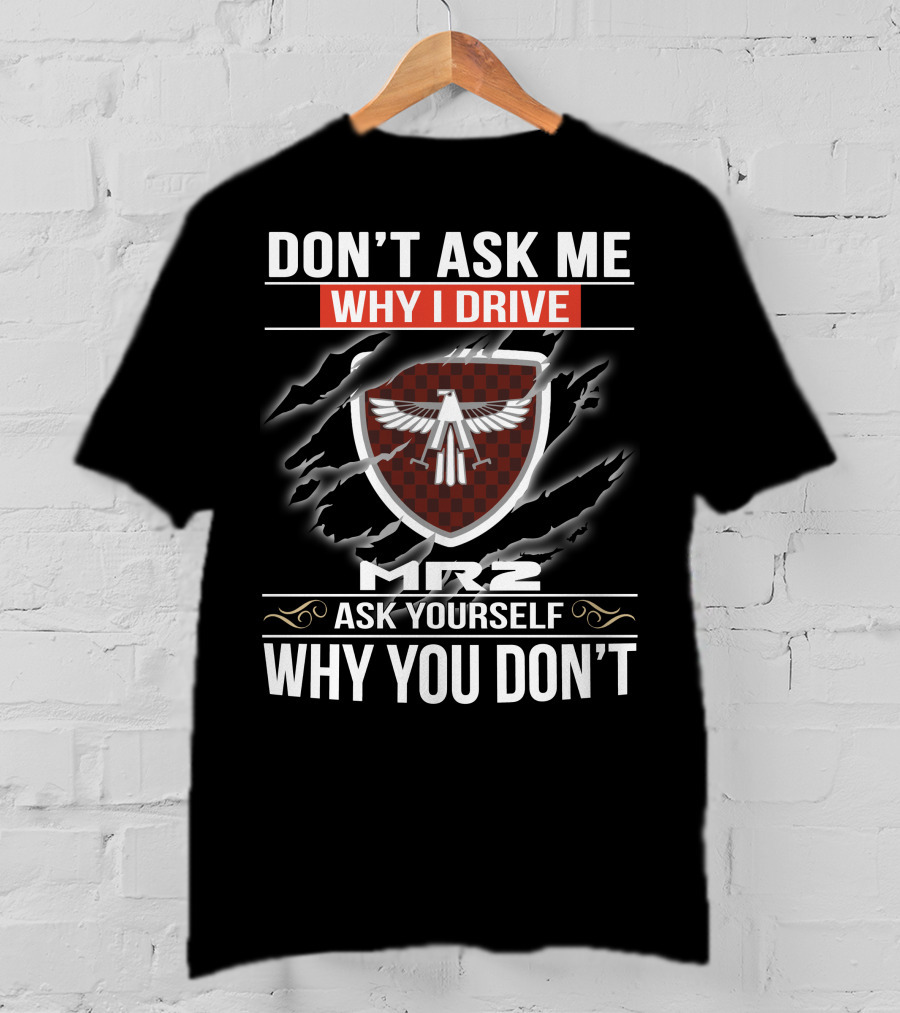 Don't Ask Me Why I Drive Mr2 Ask Yourself Why You Don't T-Shirt