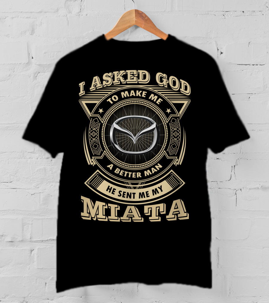 I Asked God To Make Me A Better Man He Sent Me My Miata T-Shirt
