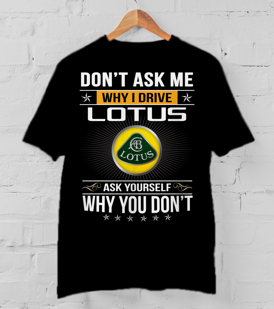 Don't Ask Me Why I Drive Lotus Ask Yourself Why You Don't Lotus T-Shirt