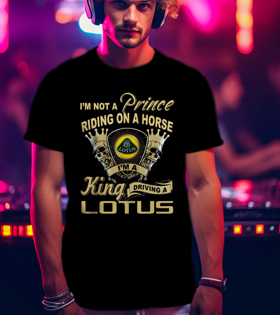 I'm Not A Prince Riding On A Horse I'm A King Driving A Lotus T-Shirt
