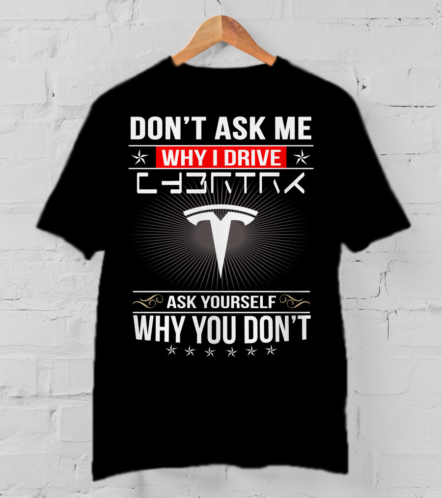 Don't Ask Me Why I Drive Cybertruck Ask Yourself Why You Don't T-Shirt