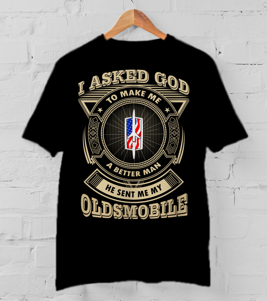 I Asked God To Make Me A Better Man He Sent Me My Oldsmobile T-Shirt