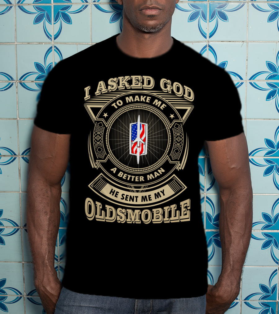 I Asked God To Make Me A Better Man He Sent Me My Oldsmobile T-Shirt