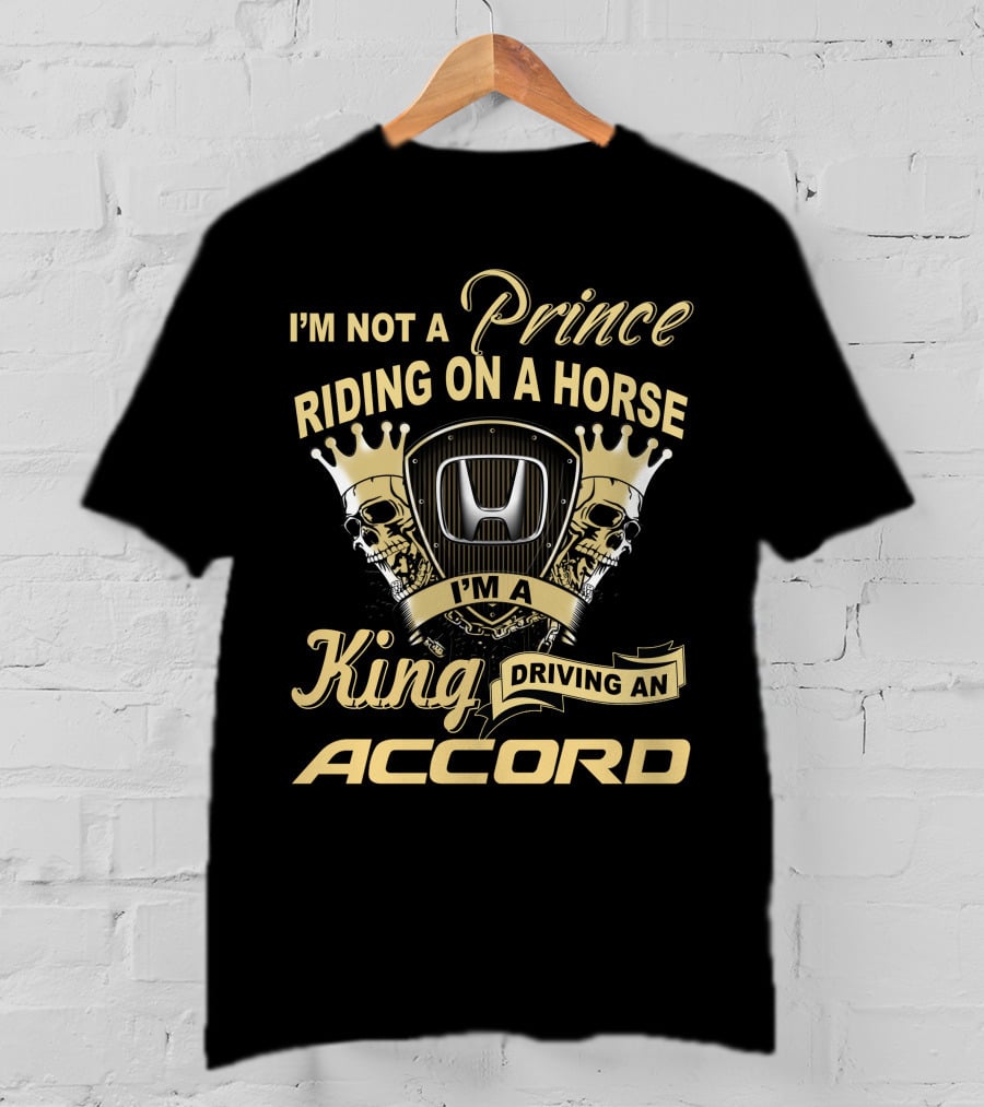 I'm Not A Prince Riding On A Horse I'm A King Driving An Accord T-Shirt