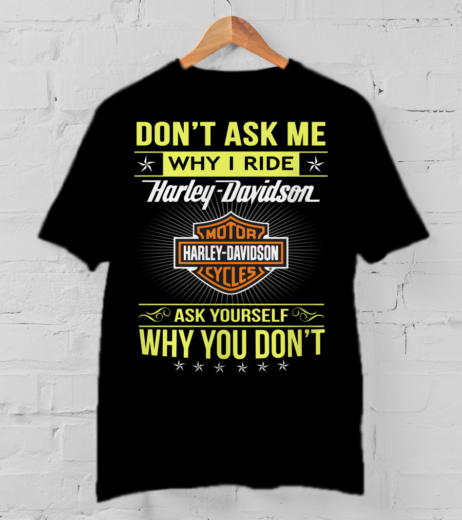 Don't Ask Me Why I Ride Harley Davidson Motorcycles Ask Yourself Why You Don't T-Shirt