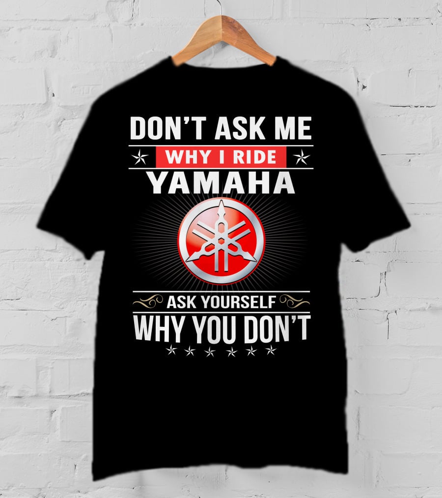 Yamaha Logo Don't Ask Me Why I Ride Ask Yourself Why You Don't T-Shirt