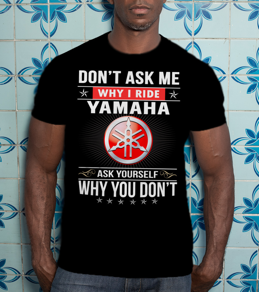 Yamaha Logo Don't Ask Me Why I Ride Ask Yourself Why You Don't T-Shirt