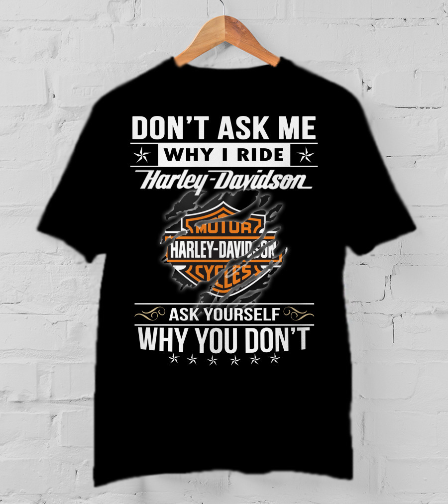 Don't Ask Me Why I Ride Harley Davidson Ask Yourself Why You Don't T-Shirt