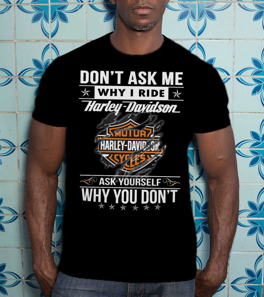 Don't Ask Me Why I Ride Harley Davidson Ask Yourself Why You Don't T-Shirt