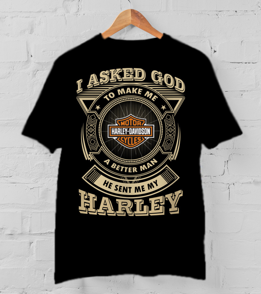 I Asked God To Make Me A Better Man He Sent Me My Harley Davidson Cycles T-Shirt