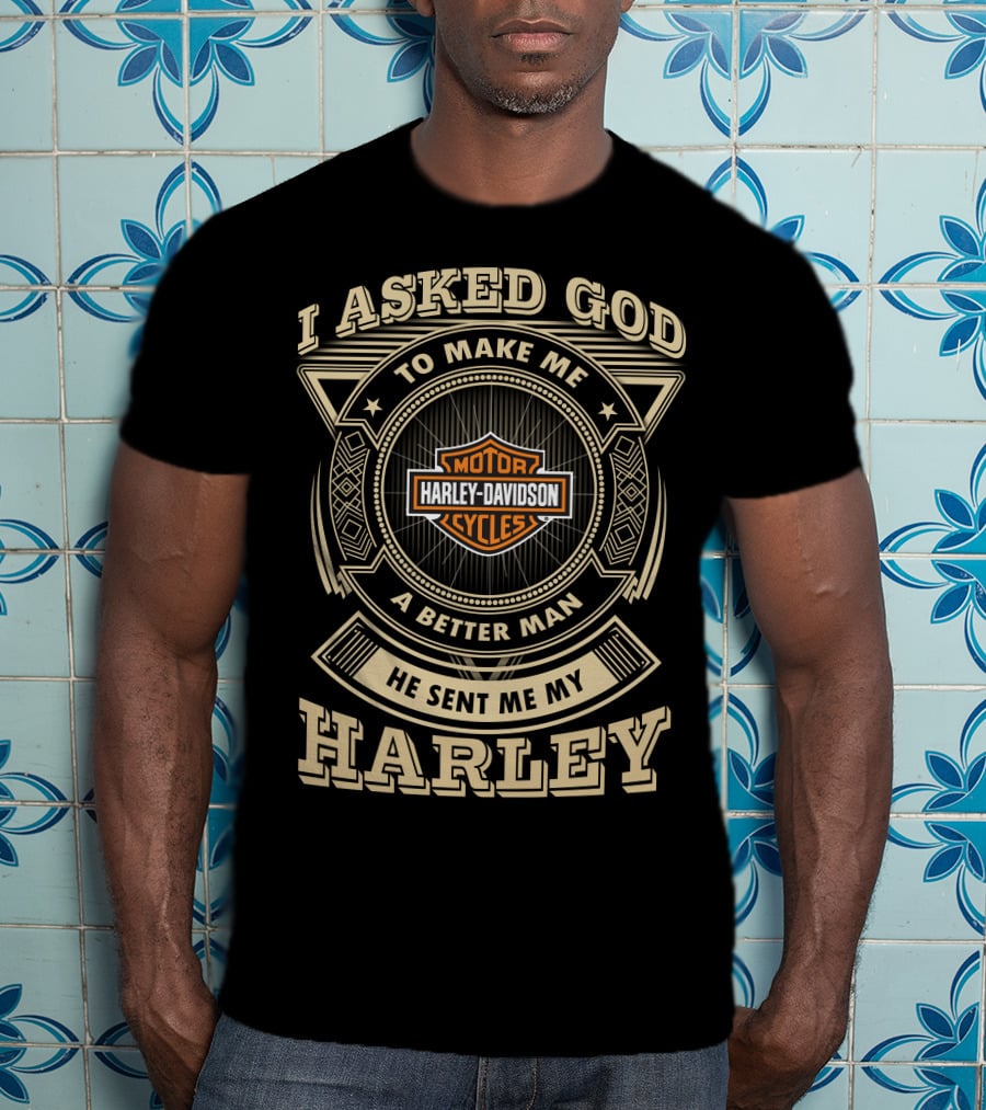 I Asked God To Make Me A Better Man He Sent Me My Harley Davidson Cycles T-Shirt