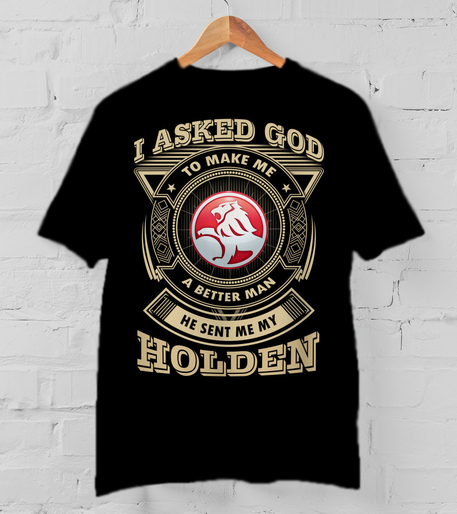 I Asked God To Make Me A Better Man He Sent Me My Holden T-Shirt