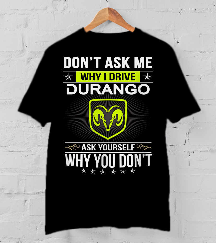 Don't Ask Me Why I Drive Durango Ask Yourself Why You Don't T-Shirt
