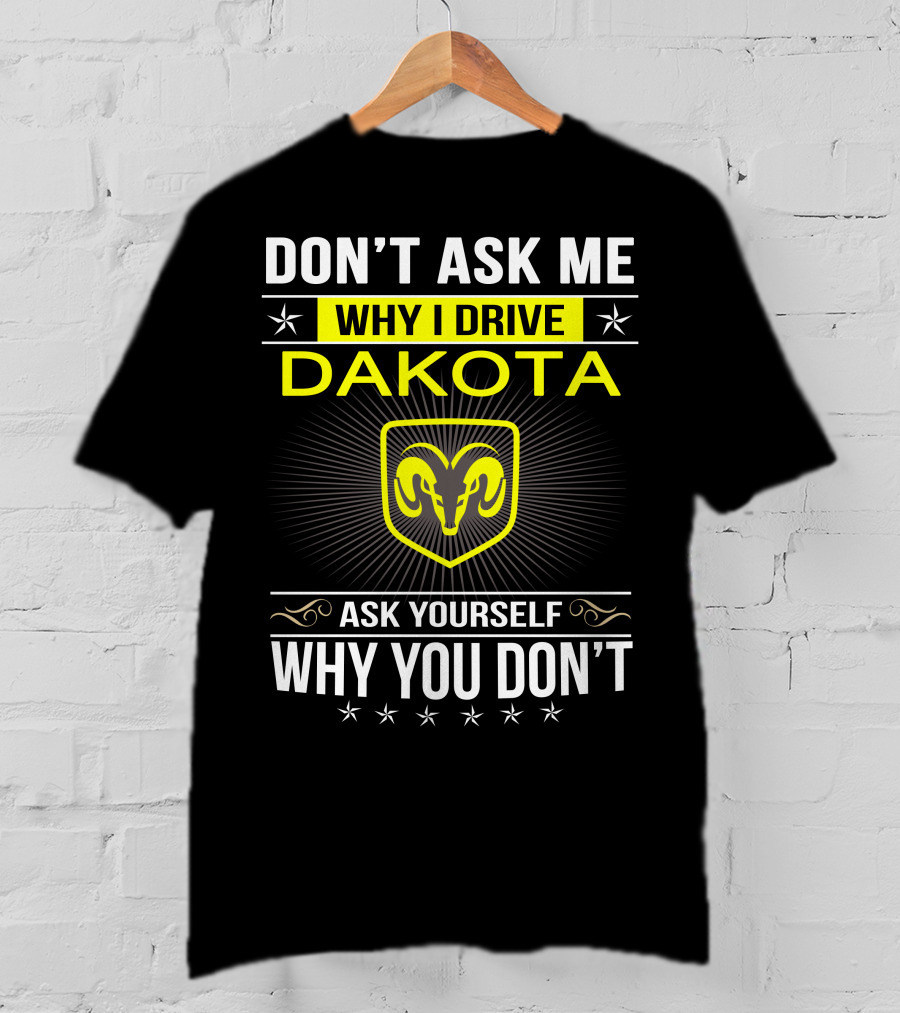 Don't Ask Me Why I Drive Dakota Ask Yourself Why You Don't Ram T-Shirt