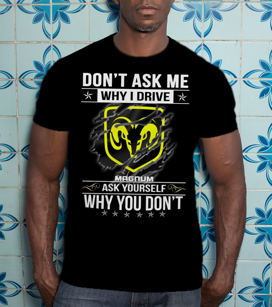 Don't Ask Me Why I Drive Magnum Ask Yourself Why You Don't T-Shirt