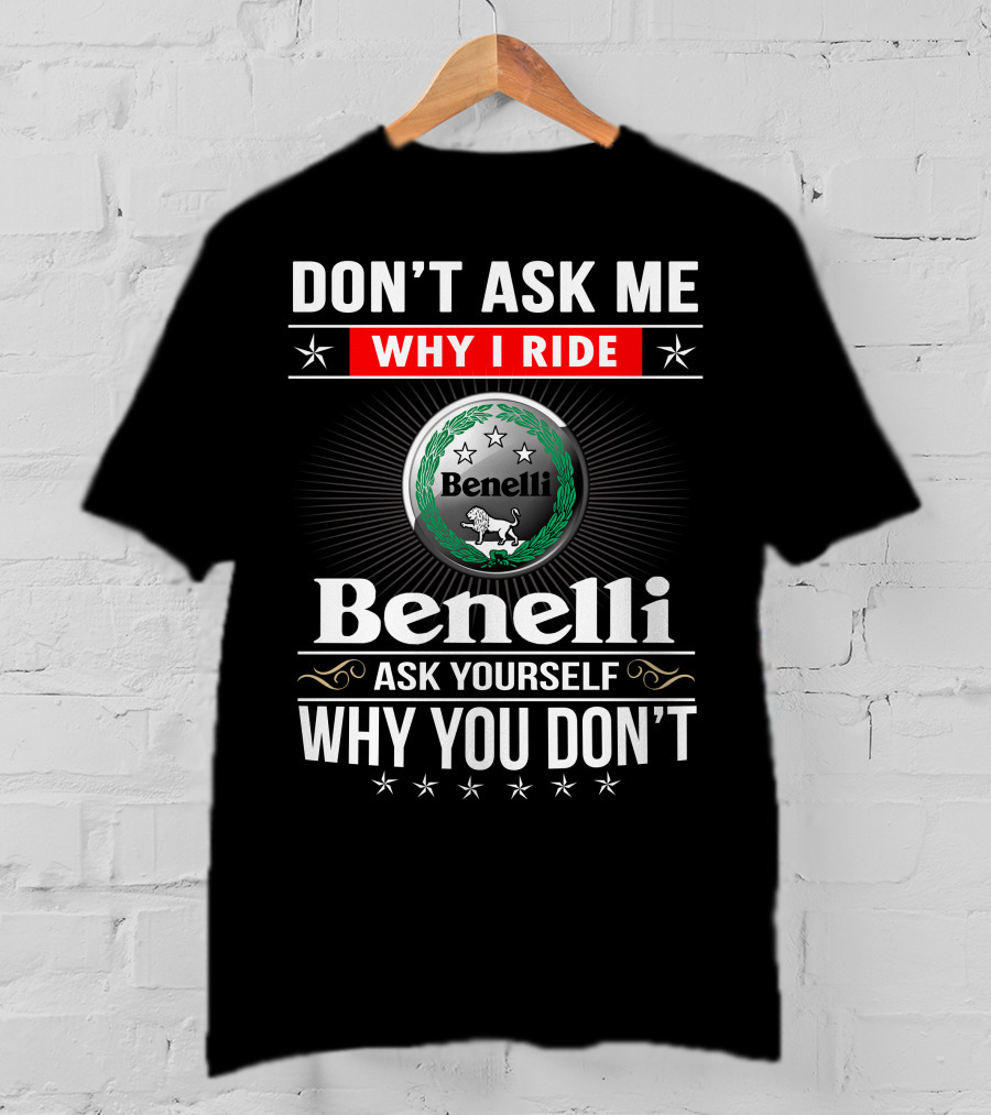 Benelli Don't Ask Me Why I Ride Ask Yourself Why You Don't T-Shirt
