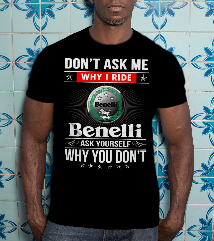 Benelli Don't Ask Me Why I Ride Ask Yourself Why You Don't T-Shirt