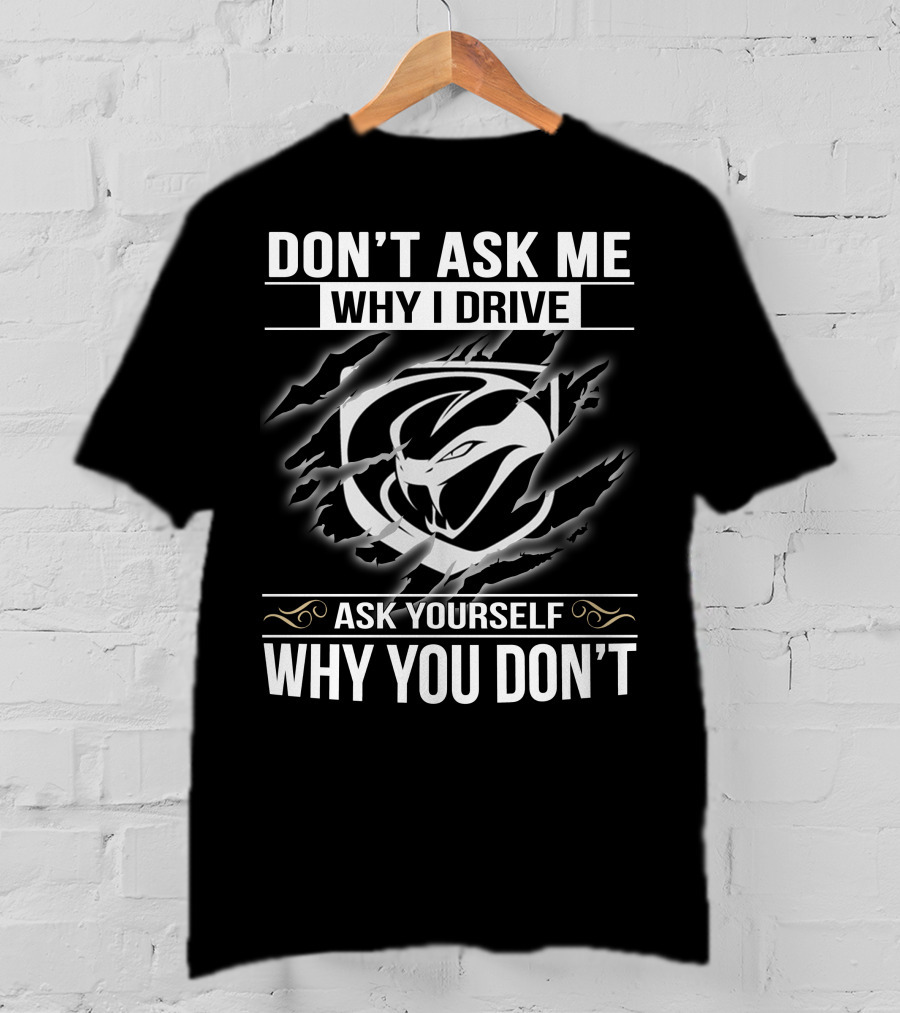 Don't Ask Me Why I Drive Viper 001 Ask Yourself Why You Don't T-Shirt