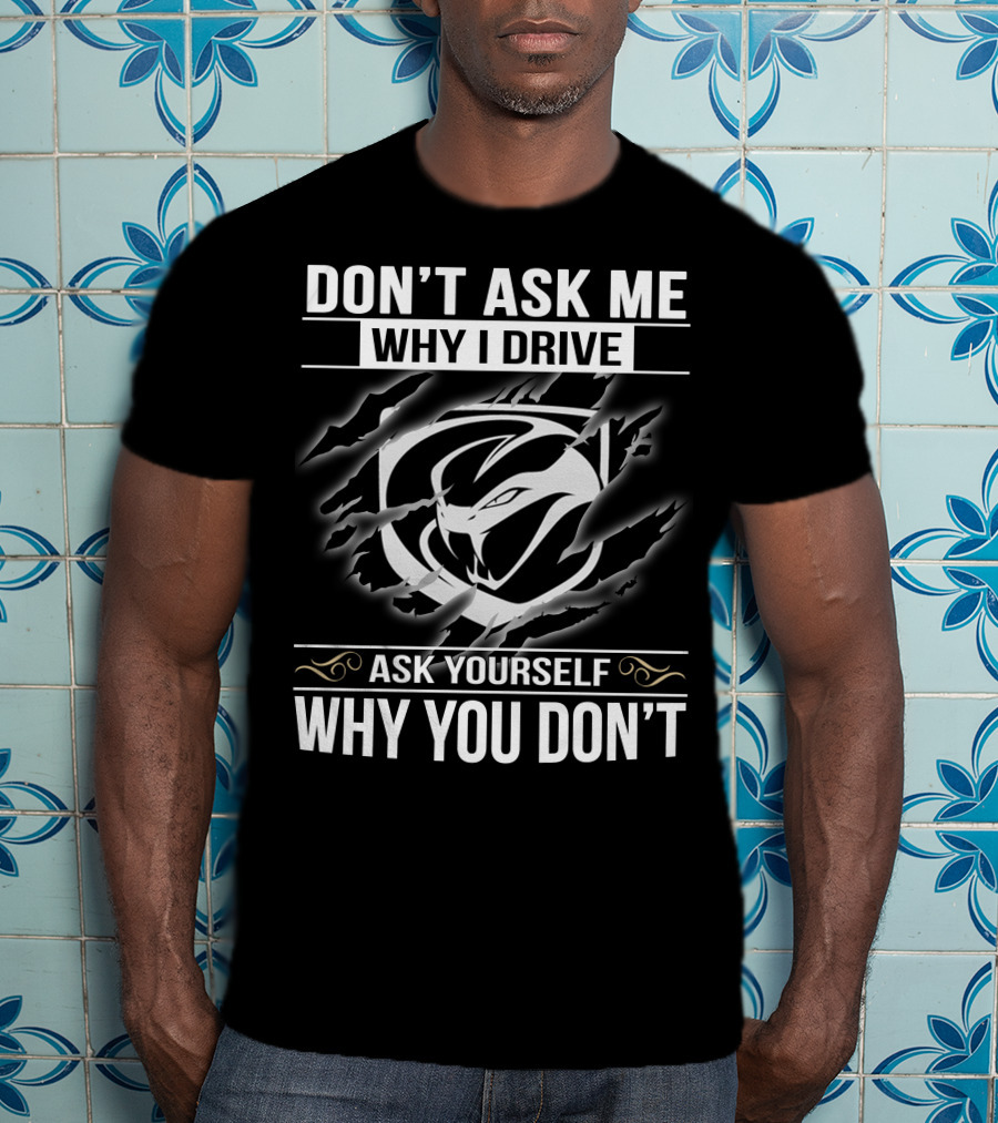 Don't Ask Me Why I Drive Viper 001 Ask Yourself Why You Don't T-Shirt