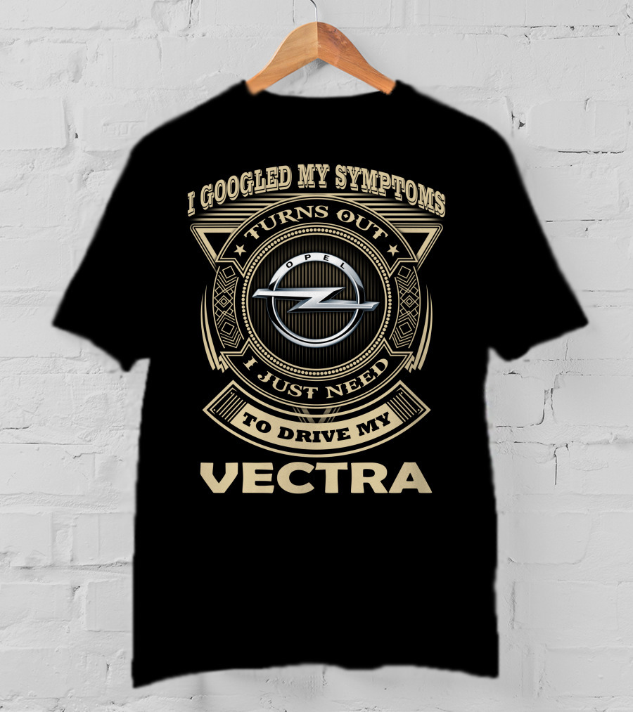 I Googled My Symptoms Turns Out I Just Need To Drive My Opel Vectra T-Shirt