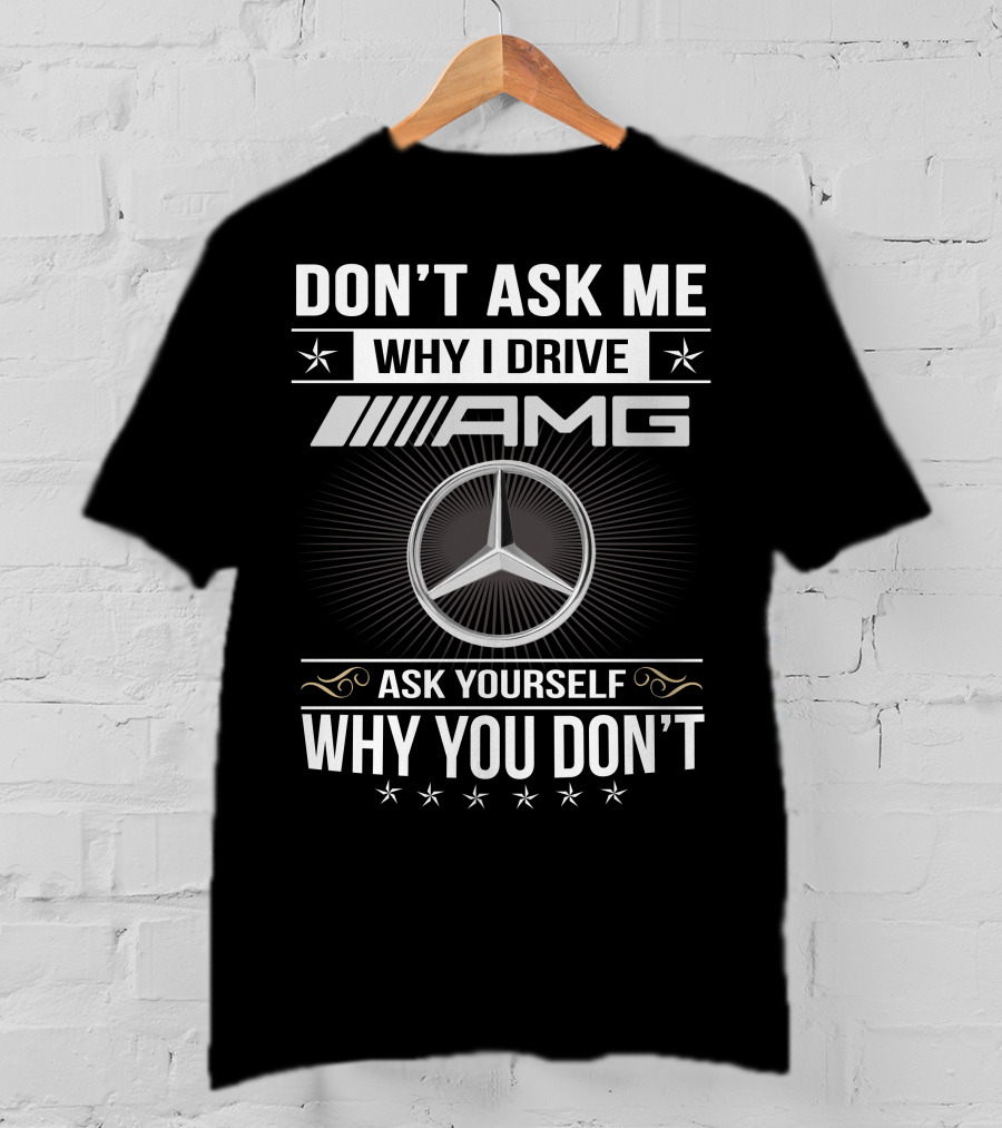 Don't Ask Me Why I Drive Amg Ask Yourself Why You Don't T-Shirt