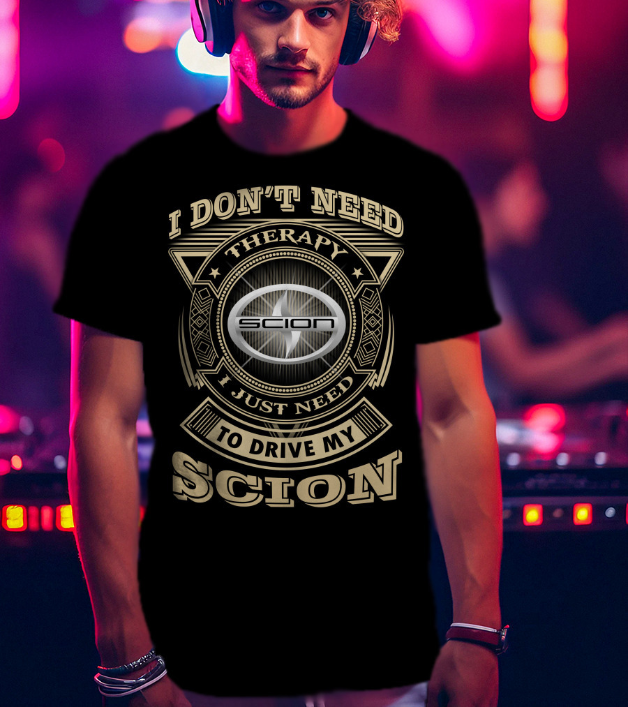 I Don't Need Therapy I Just Need To Drive My Scion T-Shirt