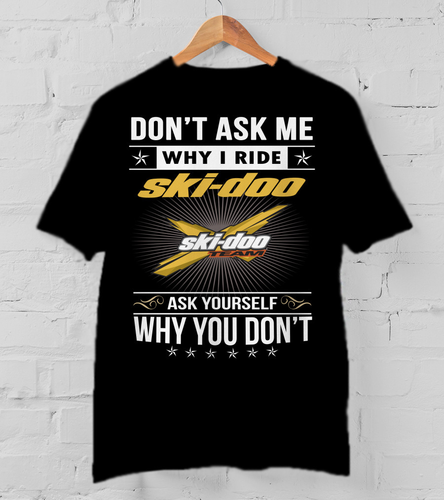 Don't Ask Me Why I Ride Ski-Doo X Ski-Doo Team Ask Yourself Why You Don't T-Shirt