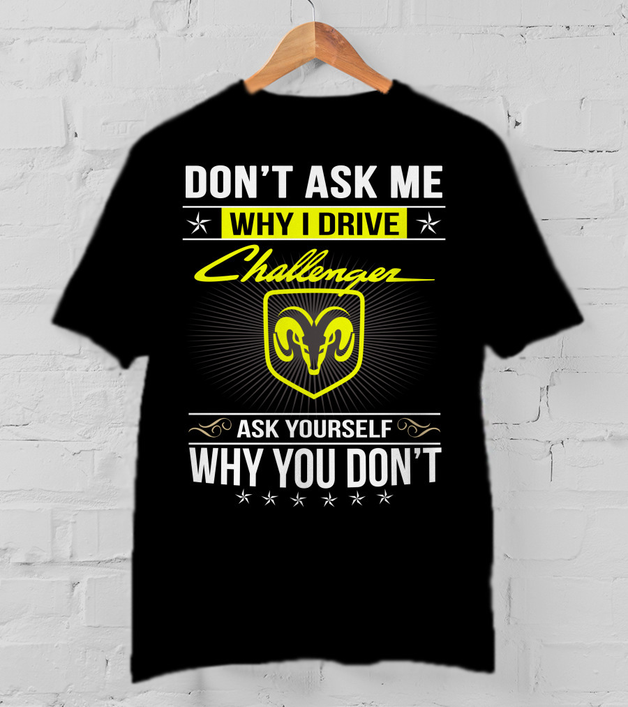 Don't Ask Me Why I Drive Challenger Ask Yourself Why You Don't T-Shirt