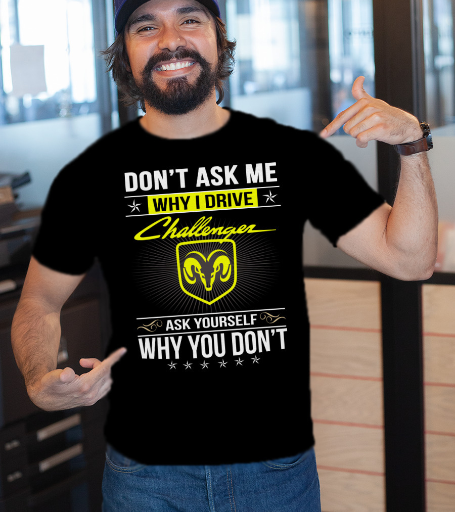 Don't Ask Me Why I Drive Challenger Ask Yourself Why You Don't T-Shirt
