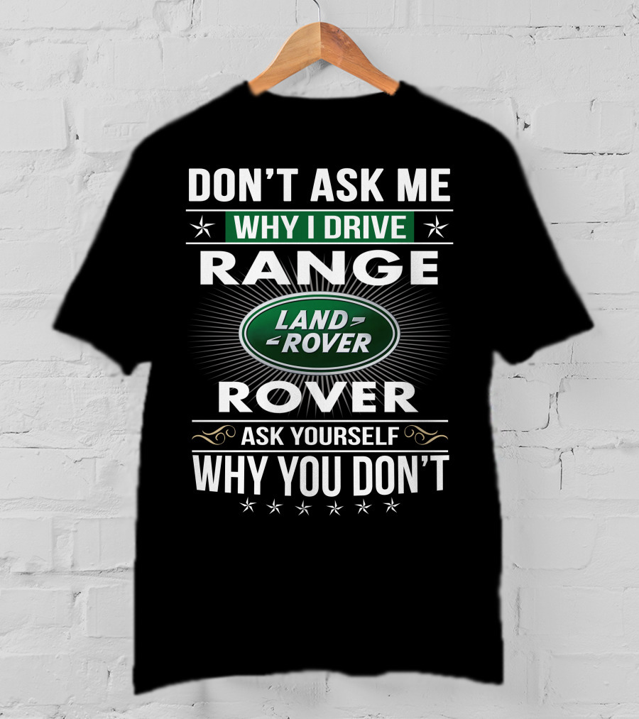Don't Ask Me Why I Drive Land Rover Range Rover Ask Yourself Why You Don't T-Shirt