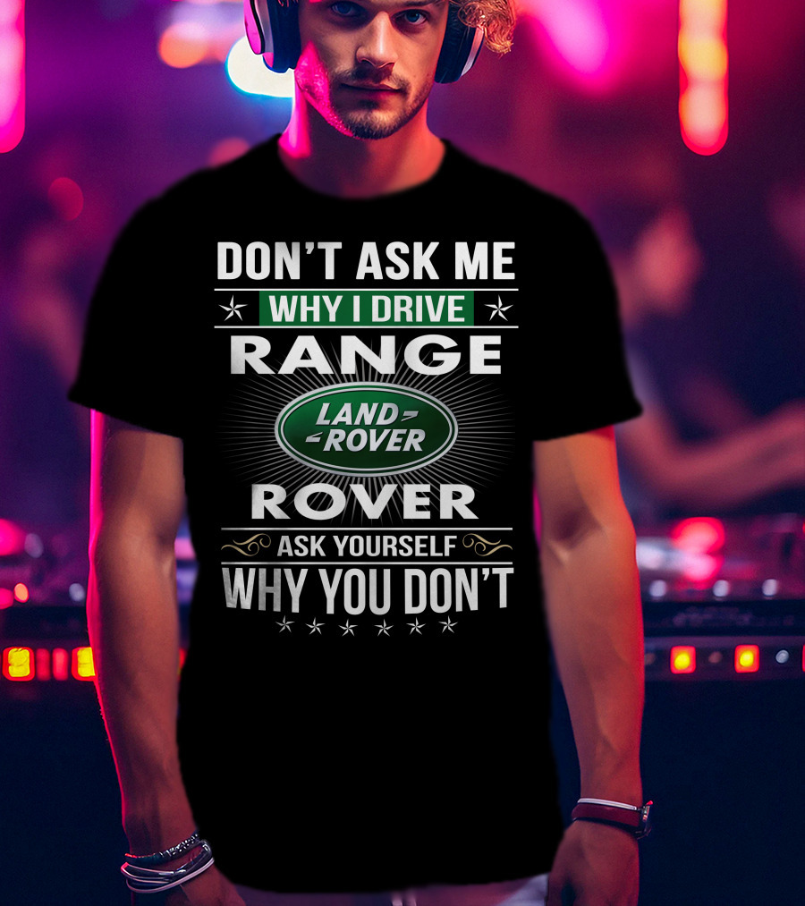 Don't Ask Me Why I Drive Land Rover Range Rover Ask Yourself Why You Don't T-Shirt