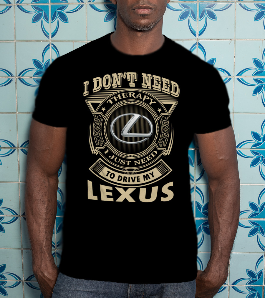 I Don't Need Therapy I Just Need To Drive My Lexus T-Shirt