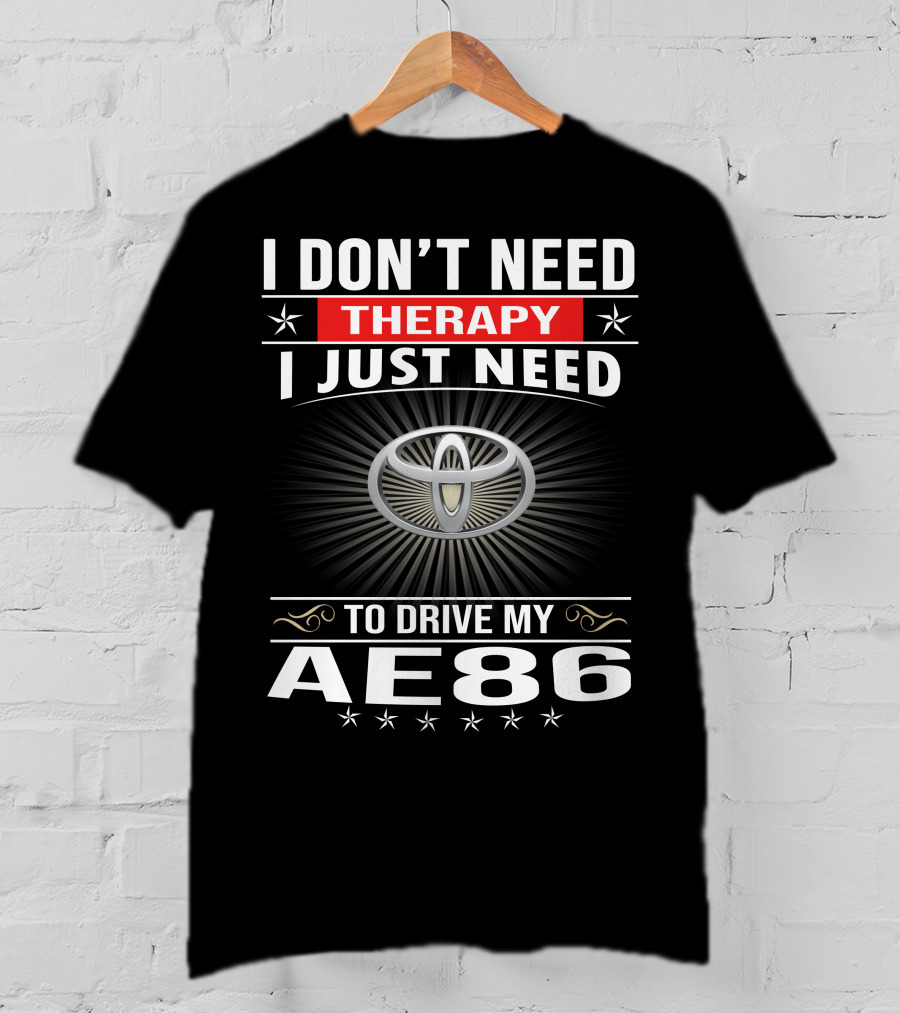 I Don't Need Therapy I Just Need To Drive My Ae86 Toyota T-Shirt