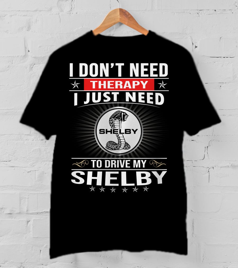 I Don't Need Therapy I Just Need To Drive My Shelby T-Shirt