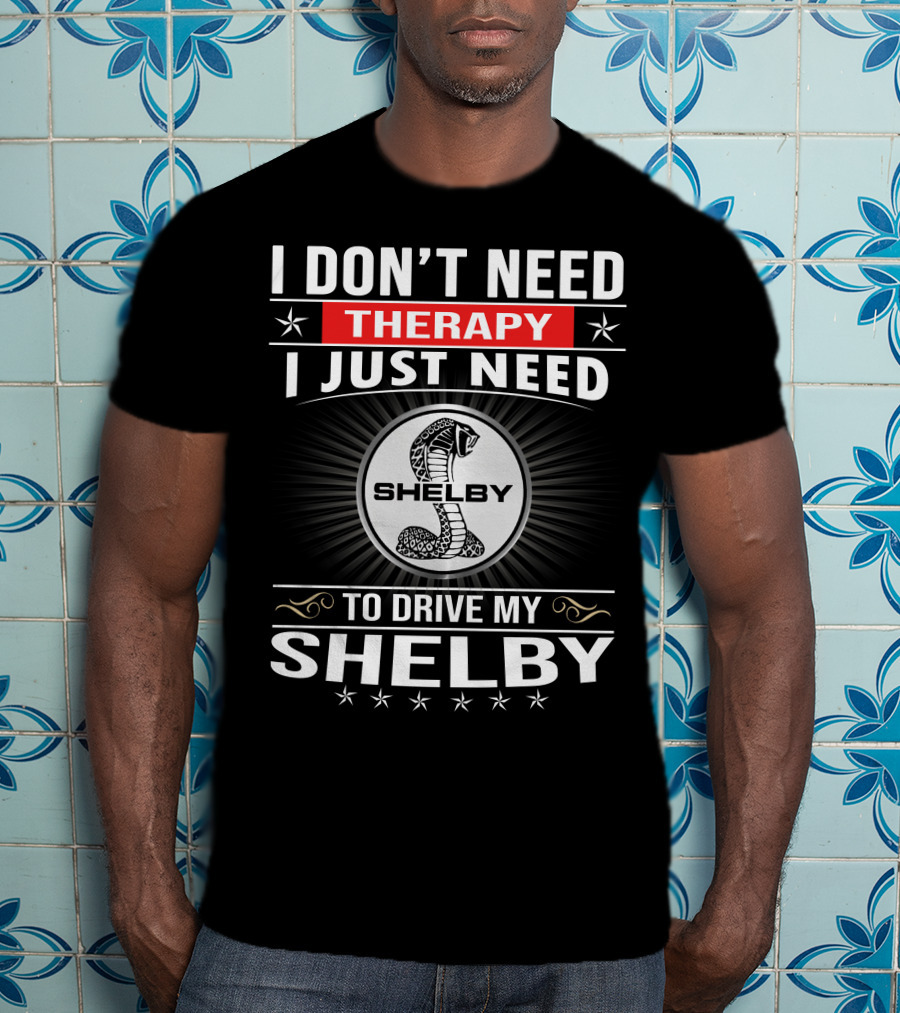 I Don't Need Therapy I Just Need To Drive My Shelby T-Shirt