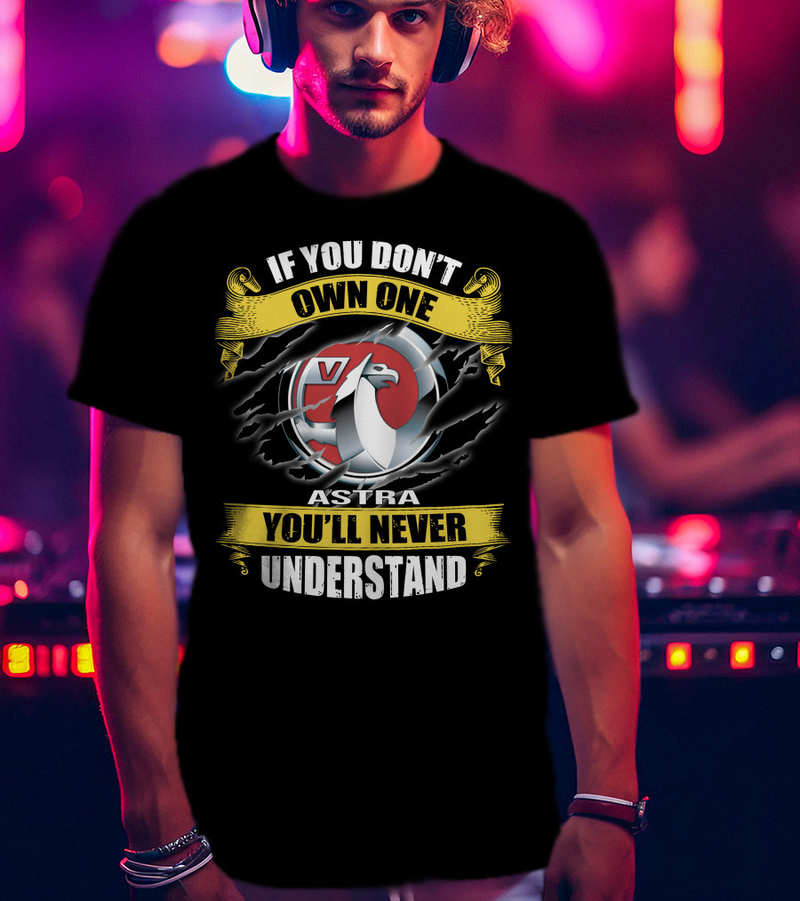 Opel Astra V If You Don't Own One You'll Never Understand T-Shirt